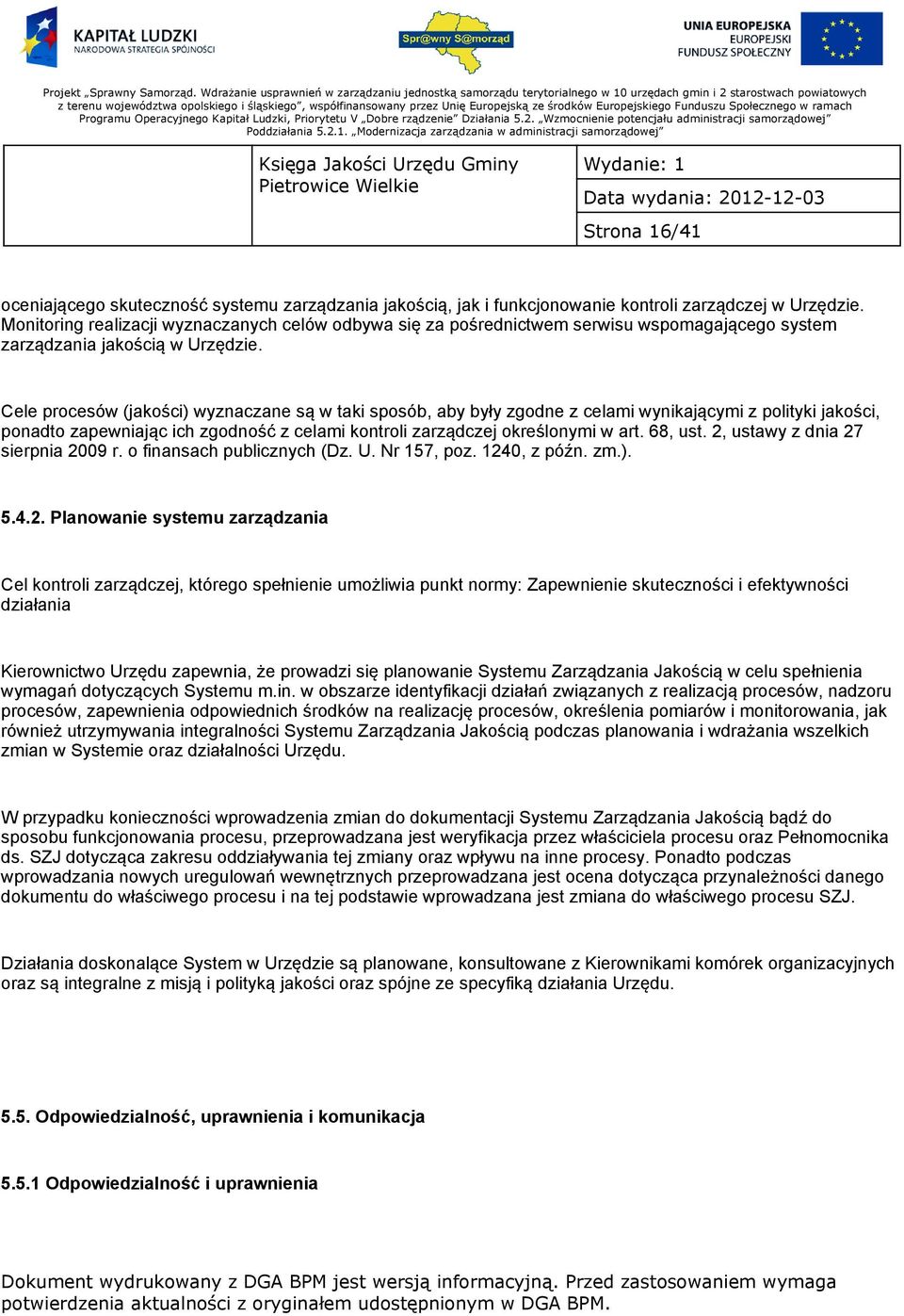 Cele procesów (jakości) wyznaczane są w taki sposób, aby były zgodne z celami wynikającymi z polityki jakości, ponadto zapewniając ich zgodność z celami kontroli zarządczej określonymi w art. 68, ust.