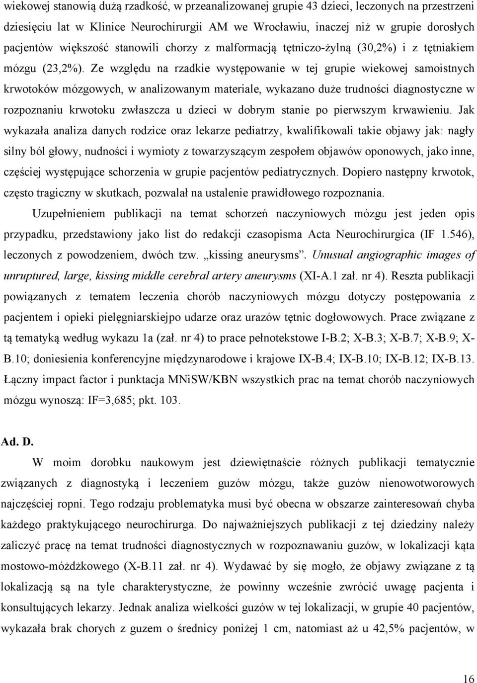 Ze względu na rzadkie występowanie w tej grupie wiekowej samoistnych krwotoków mózgowych, w analizowanym materiale, wykazano duże trudności diagnostyczne w rozpoznaniu krwotoku zwłaszcza u dzieci w