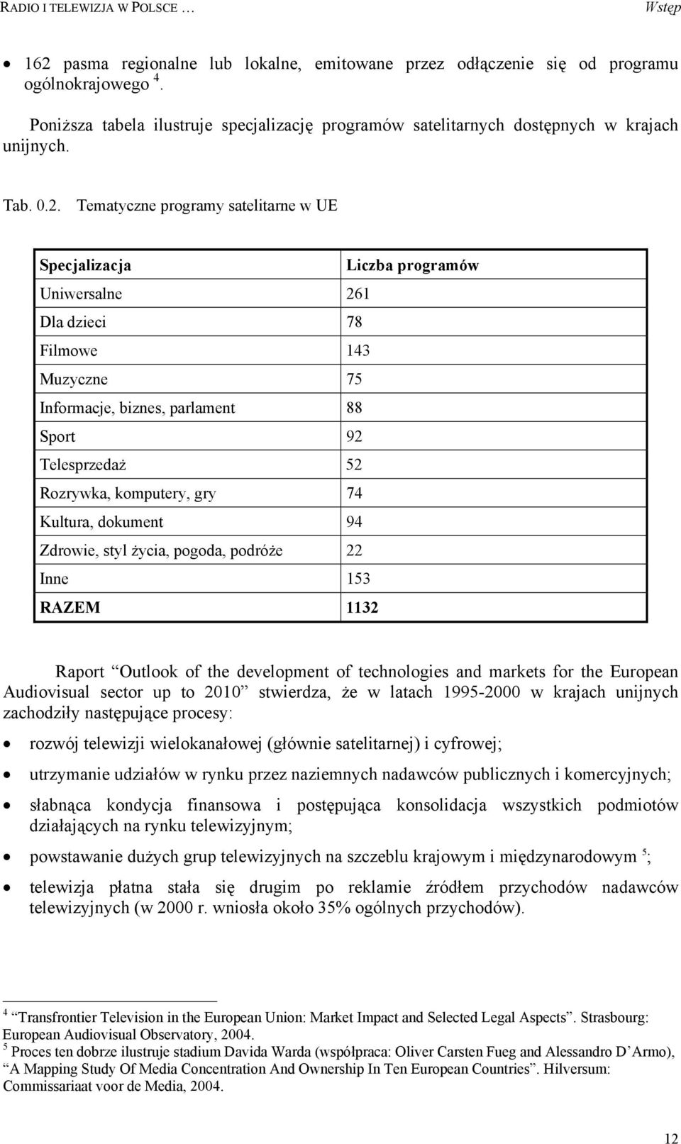 Tematyczne programy satelitarne w UE Specjalizacja Liczba programów Uniwersalne 261 Dla dzieci 78 Filmowe 143 Muzyczne 75 Informacje, biznes, parlament 88 Sport 92 Telesprzedaż 52 Rozrywka,