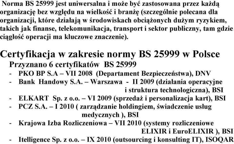 Certyfikacja w zakresie normy BS 25999 w Polsce Przyznano 6 certyfikatów BS 25999 - PKO BP S.A VII 2008 (Departament Bezpieczeństwa), DNV - Bank Handowy S.A. Warszawa - II 2009 (działania operacyjne i struktura technologiczna), BSI - ELKART Sp.