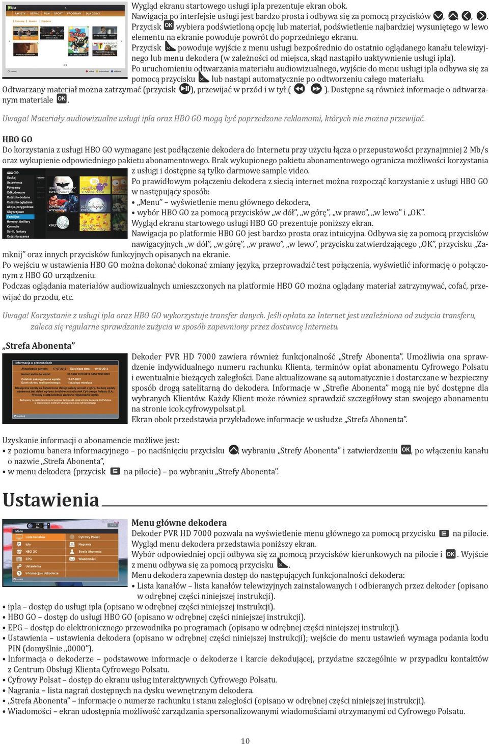 Przycisk powoduje wyjście z menu usługi bezpośrednio do ostatnio oglądanego kanału telewizyjnego lub menu dekodera (w zależności od miejsca, skąd nastąpiło uaktywnienie usługi ipla).