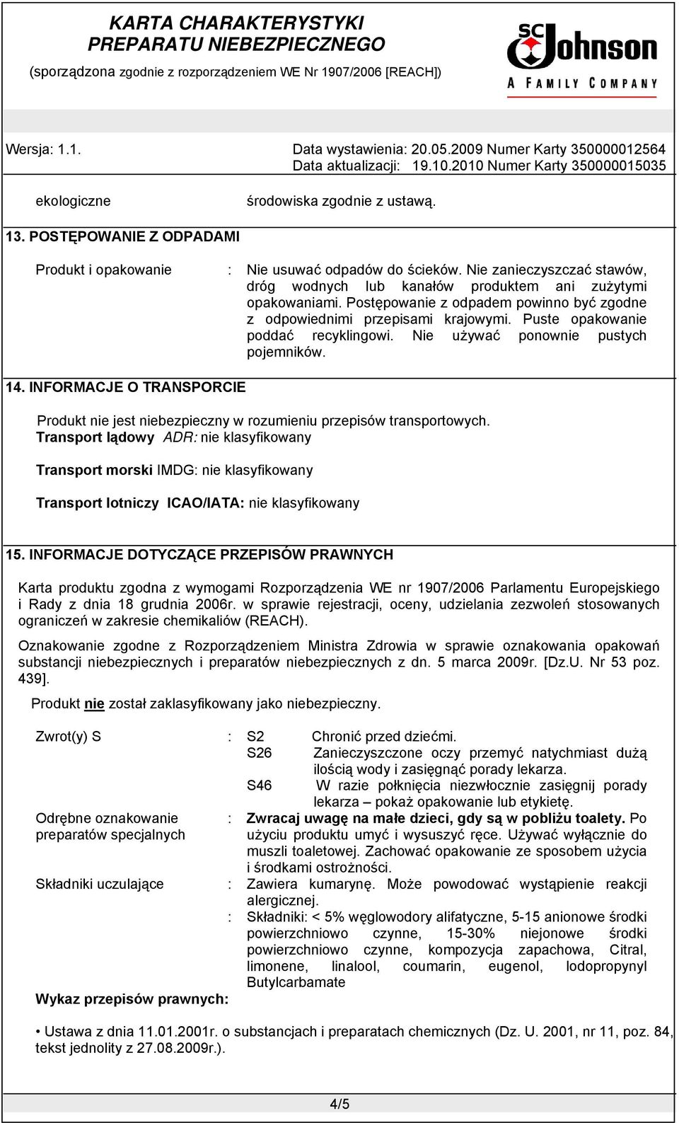 Puste opakowanie poddać recyklingowi. Nie używać ponownie pustych pojemników. 14. INFORMACJE O TRANSPORCIE Produkt nie jest niebezpieczny w rozumieniu przepisów transportowych.