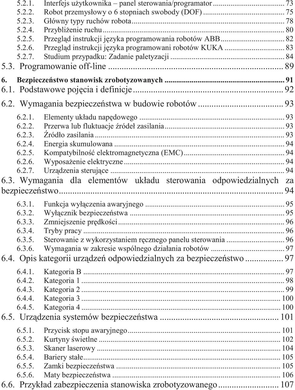 Bezpieczeństwo stanowisk zrobotyzowanych... 91 6.1. Podstawowe pojęcia i definicje... 92 6.2. Wymagania bezpieczeństwa w budowie robotów... 93 6.2.1. Elementy układu napędowego... 93 6.2.2. Przerwa lub fluktuacje źródeł zasilania.