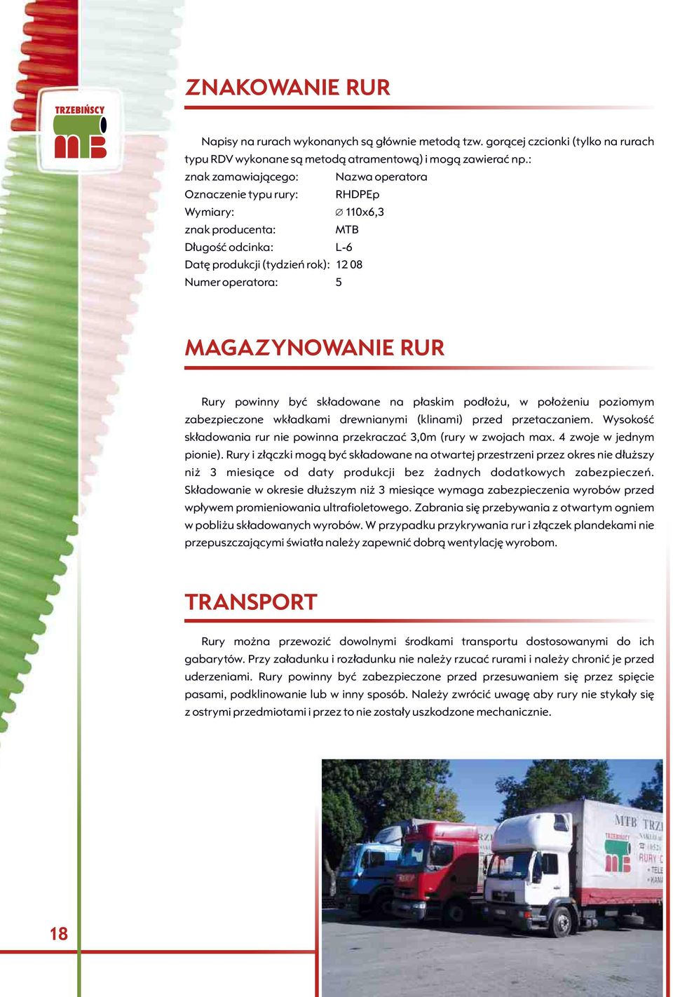 Rury powinny byæ sk³adowane na p³askim pod³o u, w po³o eniu poziomym zabezpieczone wk³adkami drewnianymi (klinami) przed przetaczaniem.