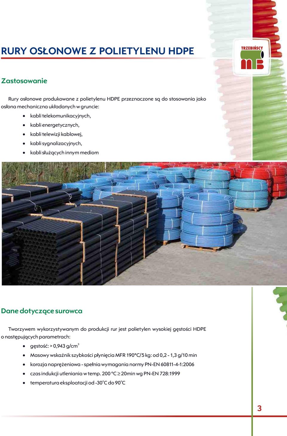 produkcji rur jest polietylen wysokiej gêstoœci HDPE o nastêpuj¹cych parametrach: gêstoœæ: > 0,943 g/cm 3 Masowy wskaÿnik szybkoœci p³yniêcia MFR 190 C/5 kg: od 0,2-1,3 g/10