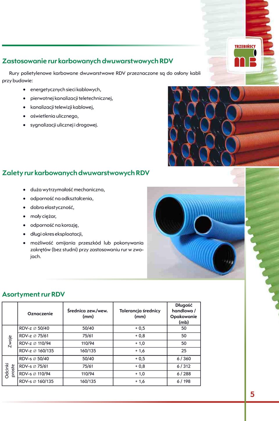 Zalety rur karbowanych dwuwarstwowych RDV du a wytrzyma³oœæ mechaniczna, odpornoœæ na odkszta³cenia, dobra elastycznoœæ, ma³y ciê ar, odpornoœæ na korozjê, d³ugi okres eksploatacji, mo liwoœæ