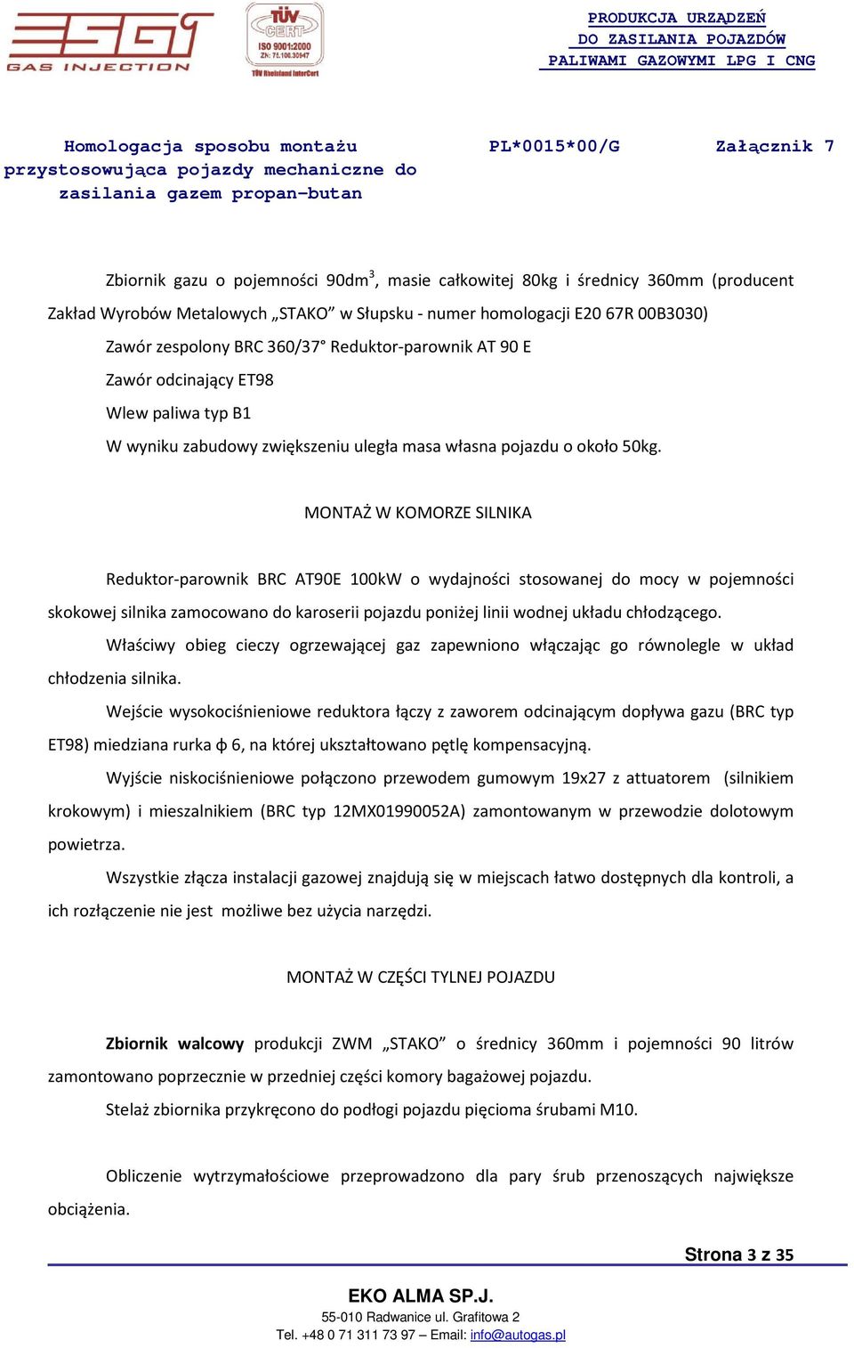 MONTAŻ W KOMORZE SILNIKA Reduktor-parownik BRC AT90E 100kW o wydajności stosowanej do mocy w pojemności skokowej silnika zamocowano do karoserii pojazdu poniżej linii wodnej układu chłodzącego.