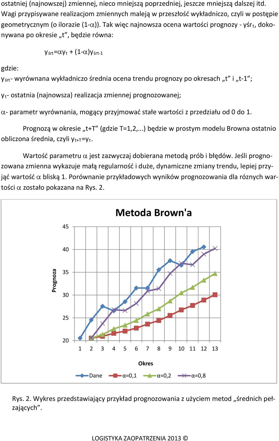 Tak więc najnowsza ocena wartości prognozy - yśr t, dokonywana po okresie t, będzie równa: y śrt =αy t + (1-α)y śrt-1 gdzie: y śrt - wyrównana wykładniczo średnia ocena trendu prognozy po okresach t