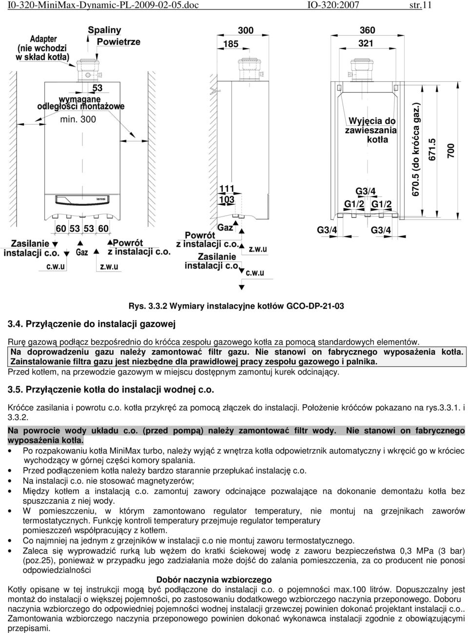 Nie stanowi on fabrycznego wyposażenia kotła. Zainstalowanie filtra gazu jest niezbędne dla prawidłowej pracy zespołu gazowego i palnika.