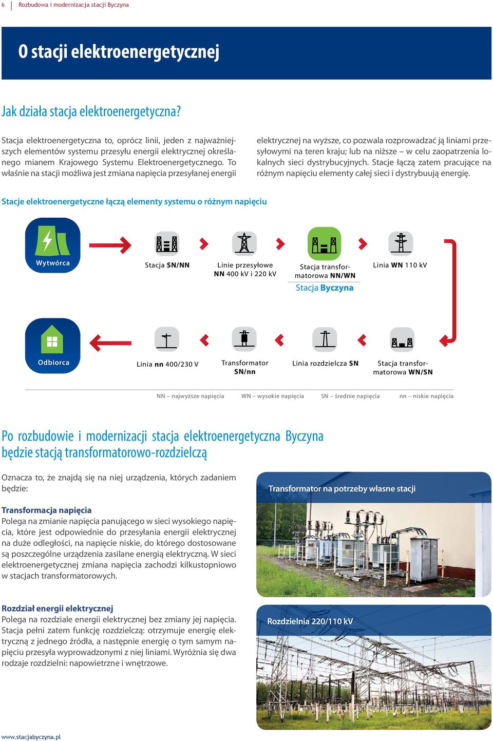 To właśnie na stacji możliwa jest zmiana napięcia przesyłanej energii elektrycznej na wyższe, co pozwala rozprowadzać ją liniami przesyłowymi na teren kraju; lub na niższe w celu zaopatrzenia