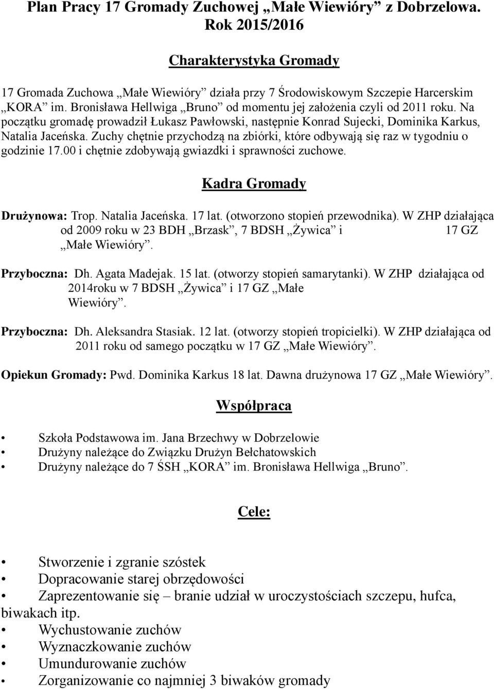 Zuchy chętnie przychodzą na zbiórki, które odbywają się raz w tygodniu o godzinie 17.00 i chętnie zdobywają gwiazdki i sprawności zuchowe. Kadra Gromady Drużynowa:. 17 lat.