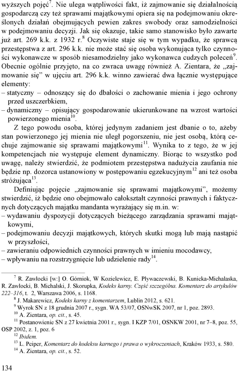 samodzielności w podejmowaniu decyzji. Jak się okazuje, takie samo stanowisko było zawarte już art. 269 k.k. z 1932 r. 8 Oczywiste staje się w tym wypadku, że sprawcą przestępstwa z art. 296 k.k. nie może stać się osoba wykonująca tylko czynności wykonawcze w sposób niesamodzielny jako wykonawca cudzych poleceń 9.