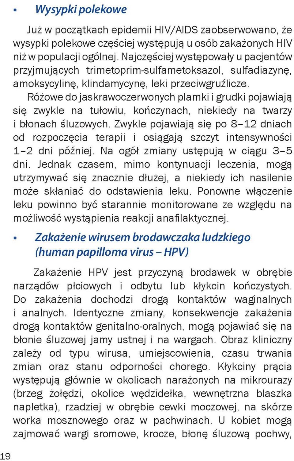 Różowe do jaskrawoczerwonych plamki i grudki pojawiają się zwykle na tułowiu, kończynach, niekiedy na twarzy i błonach śluzowych.