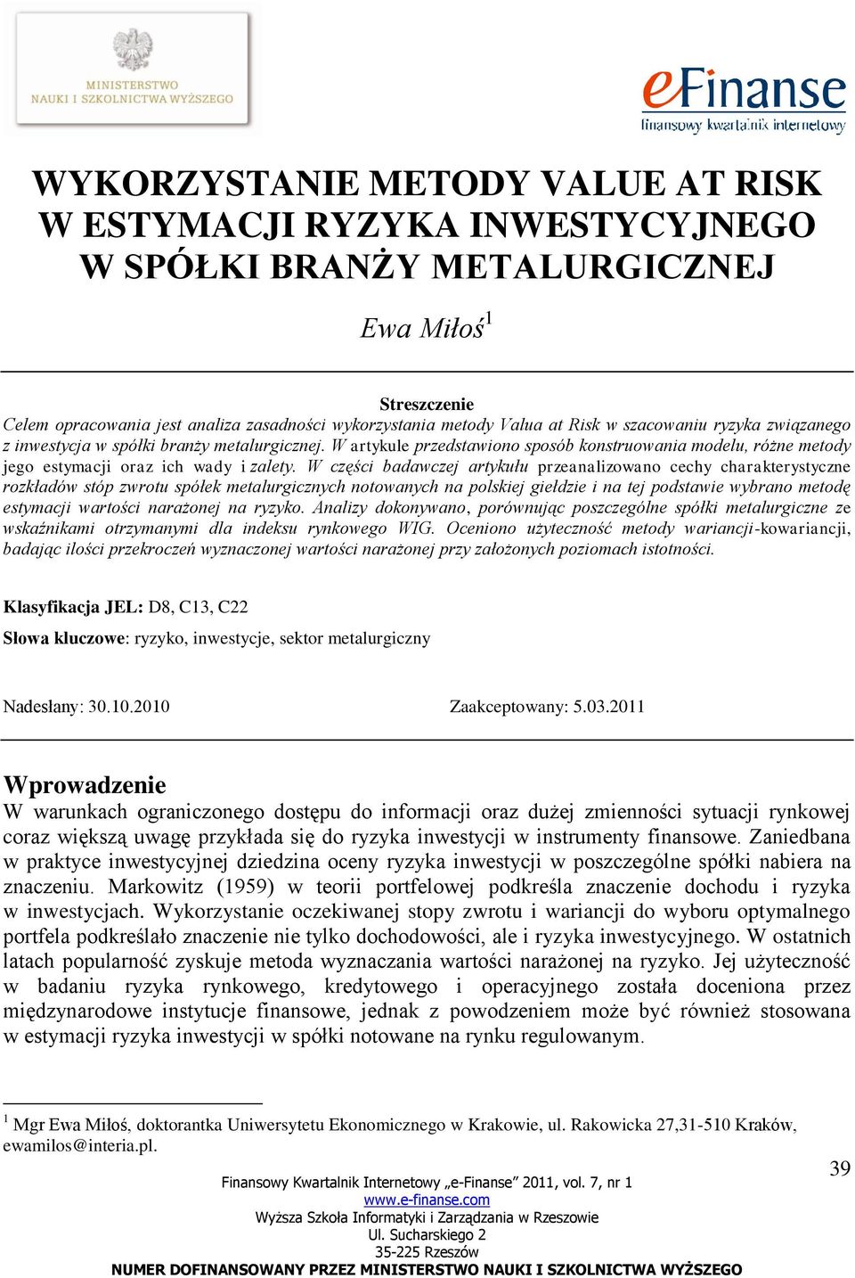 W części badawczej artykułu przeanalizowano cechy charakterystyczne rozkładów stóp zwrotu spółek metalurgicznych notowanych na polskiej giełdzie i na tej podstawie wybrano metodę estymacji wartości