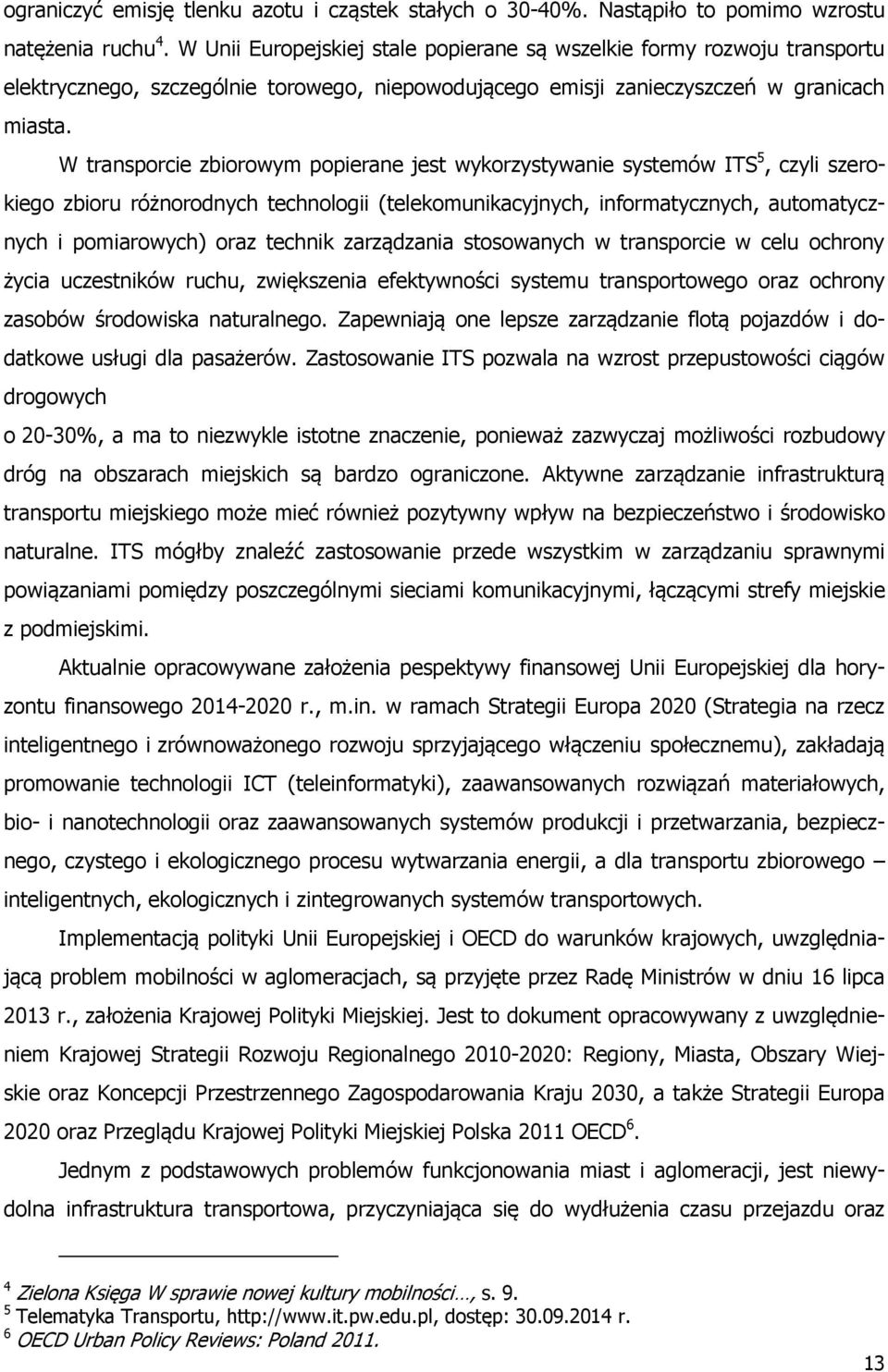 W transporcie zbiorowym popierane jest wykorzystywanie systemów ITS 5, czyli szerokiego zbioru różnorodnych technologii (telekomunikacyjnych, informatycznych, automatycznych i pomiarowych) oraz