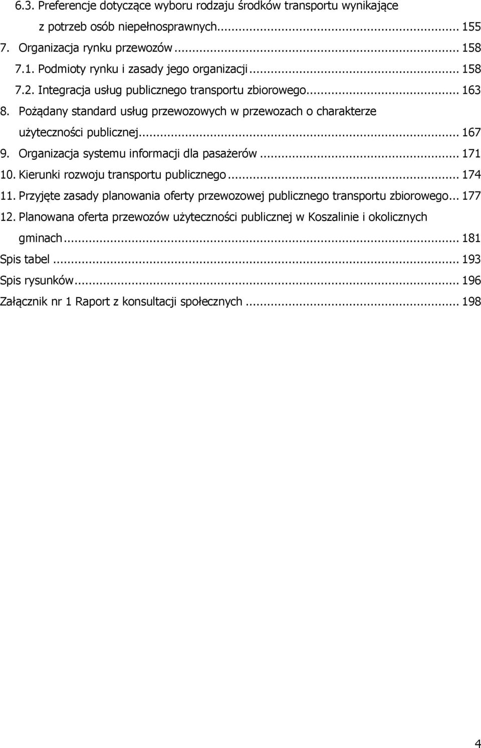 Organizacja systemu informacji dla pasażerów... 171 10. Kierunki rozwoju transportu publicznego... 174 11. Przyjęte zasady planowania oferty przewozowej publicznego transportu zbiorowego.
