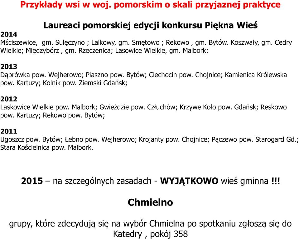 Ziemski Gdańsk; 2012 Laskowice Wielkie pow. Malbork; Gwieździe pow. Człuchów; Krzywe Koło pow. Gdańsk; Reskowo pow. Kartuzy; Rekowo pow. Bytów; 2011 Ugoszcz pow. Bytów; Łebno pow.