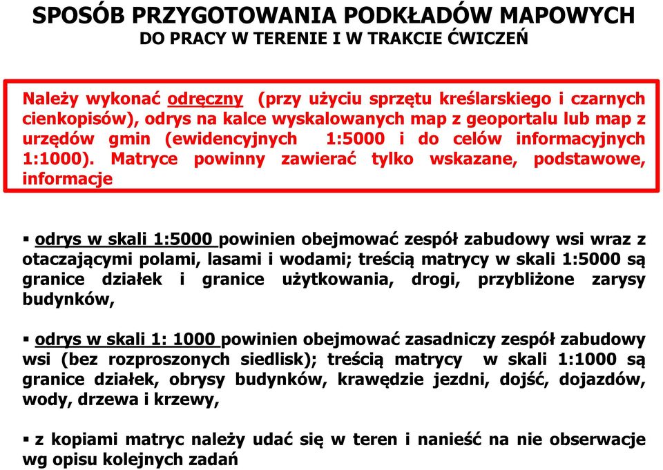 Matryce powinny zawierać tylko wskazane, podstawowe, informacje odrys w skali 1:5000 powinien obejmować zespół zabudowy wsi wraz z otaczającymi polami, lasami i wodami; treścią matrycy w skali 1:5000