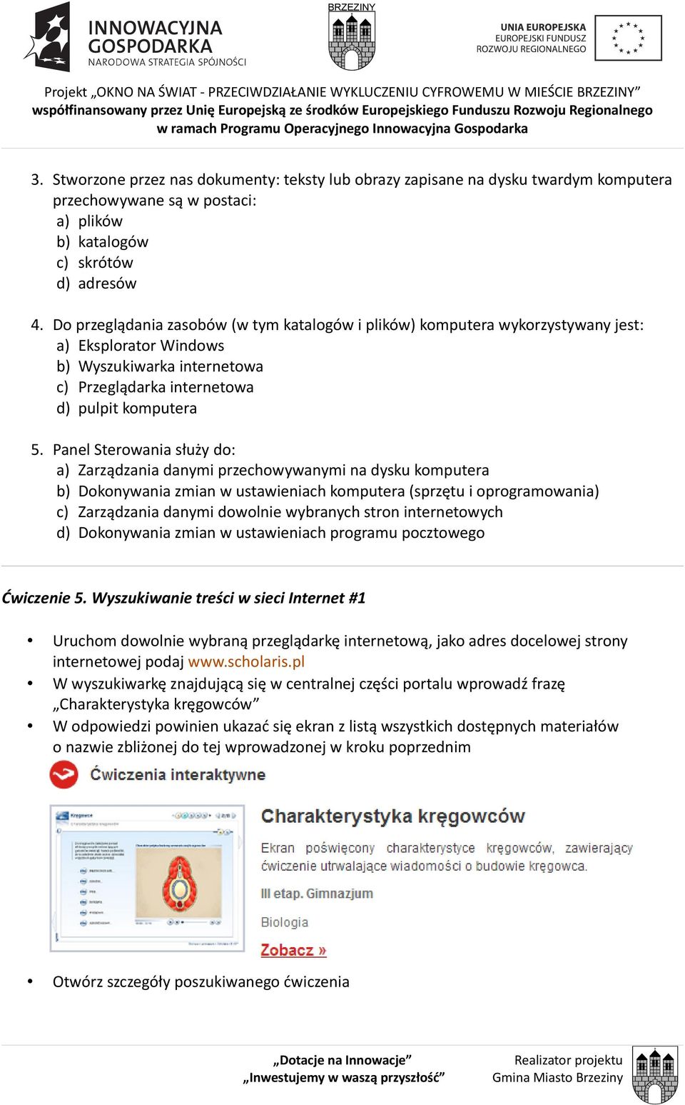 Do przeglądania zasobów (w tym katalogów i plików) komputera wykorzystywany jest: a) Eksplorator Windows b) Wyszukiwarka internetowa c) Przeglądarka internetowa d) pulpit komputera 5.