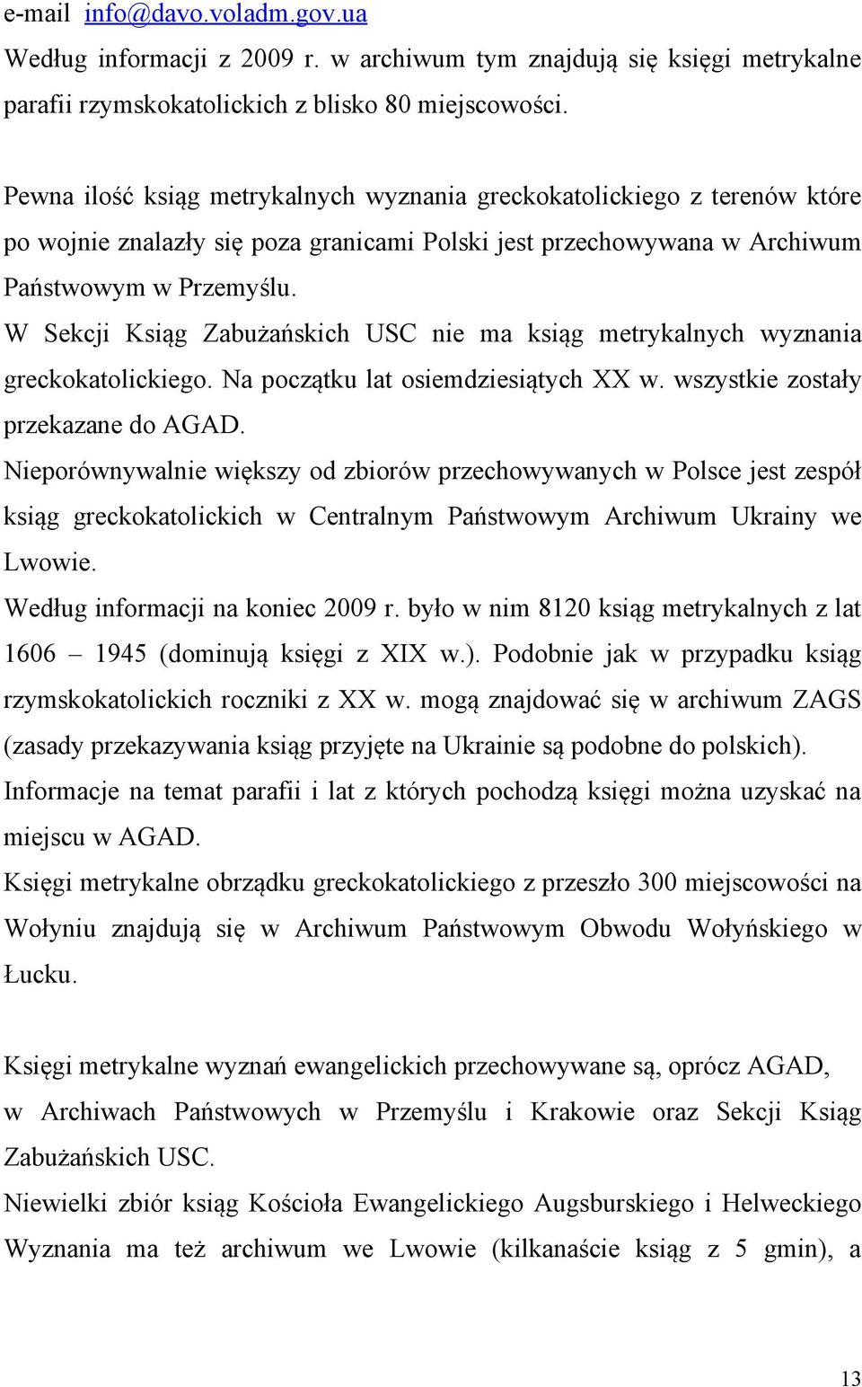 W Sekcji Ksiąg Zabużańskich USC nie ma ksiąg metrykalnych wyznania greckokatolickiego. Na początku lat osiemdziesiątych XX w. wszystkie zostały przekazane do AGAD.