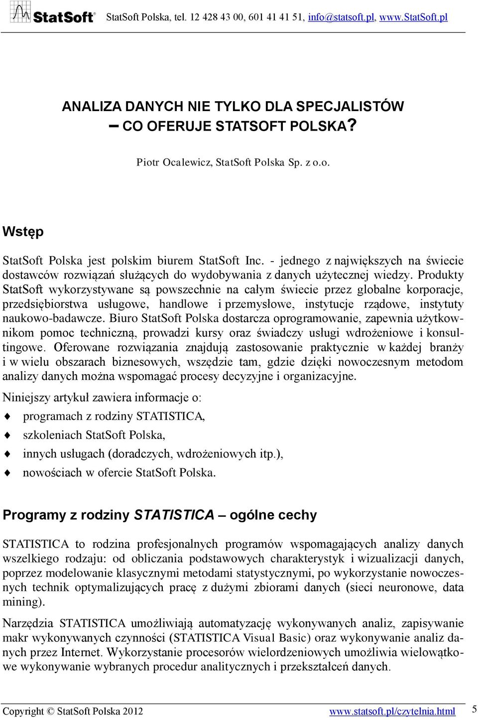 Produkty StatSoft wykorzystywane są powszechnie na całym świecie przez globalne korporacje, przedsiębiorstwa usługowe, handlowe i przemysłowe, instytucje rządowe, instytuty naukowo-badawcze.