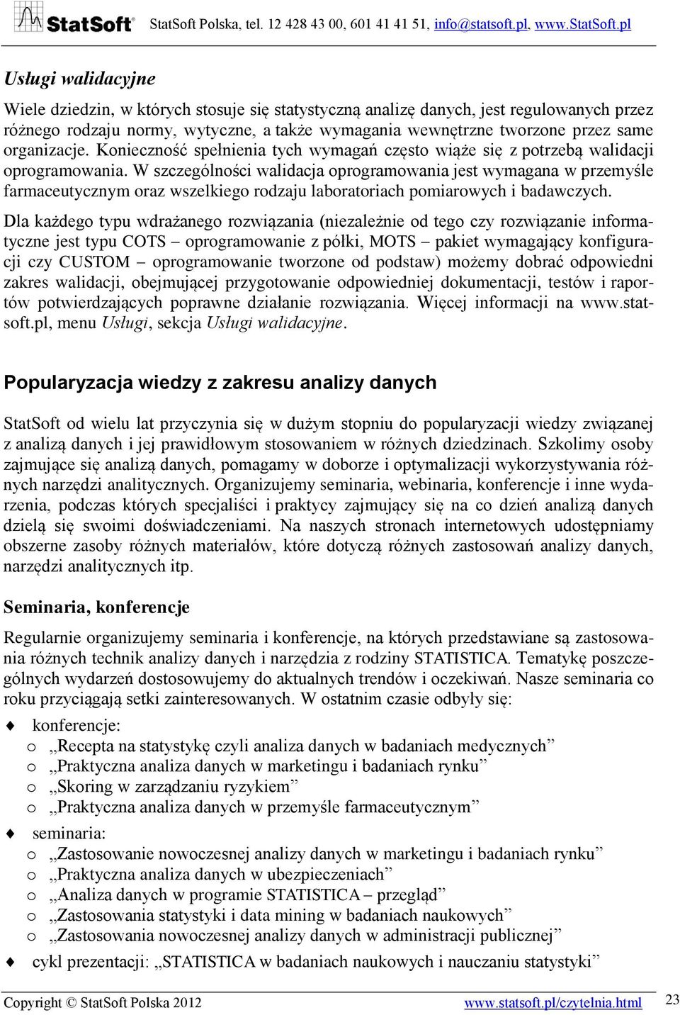 W szczególności walidacja oprogramowania jest wymagana w przemyśle farmaceutycznym oraz wszelkiego rodzaju laboratoriach pomiarowych i badawczych.