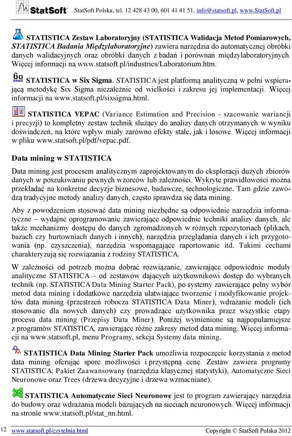 STATISTICA jest platformą analityczną w pełni wspierającą metodykę Six Sigma niezależnie od wielkości i zakresu jej implementacji. Więcej informacji na www.statsoft.pl/sixsigma.html.