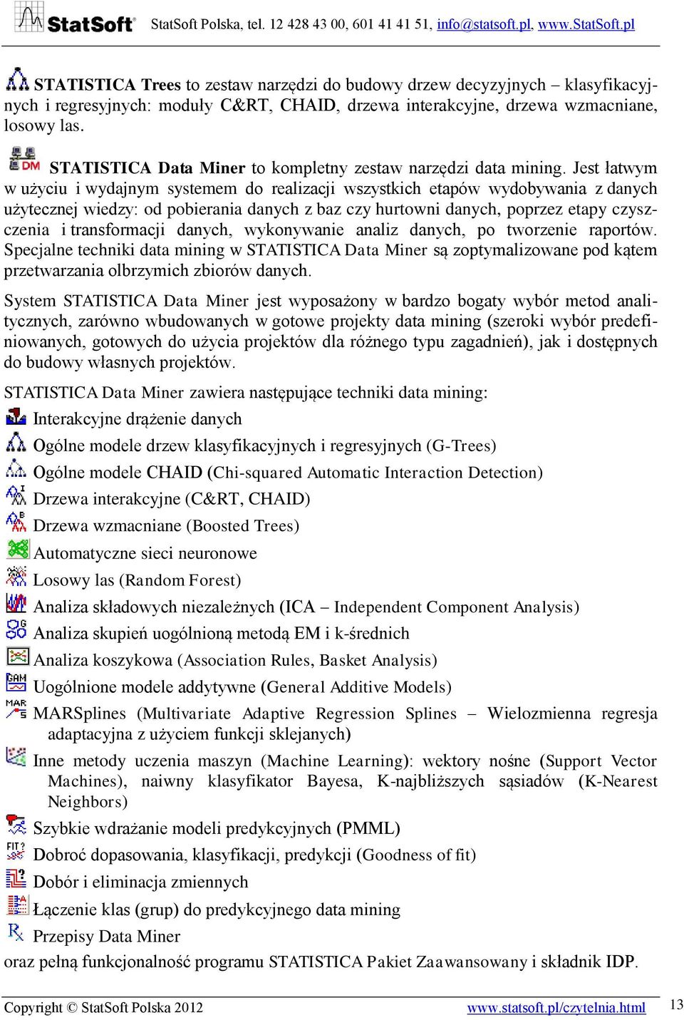 Jest łatwym w użyciu i wydajnym systemem do realizacji wszystkich etapów wydobywania z danych użytecznej wiedzy: od pobierania danych z baz czy hurtowni danych, poprzez etapy czyszczenia i