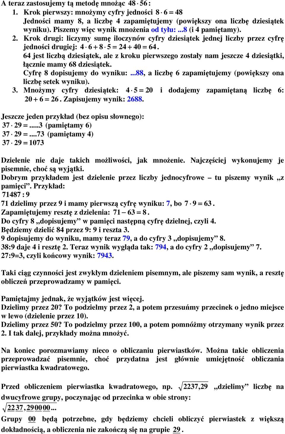 64 jest liczbą dziesiątek, ale z kroku pierwszego zostały nam jeszcze 4 dziesiątki, łącznie mamy 68 dziesiątek. Cyfrę 8 dopisujemy do wyniku:.