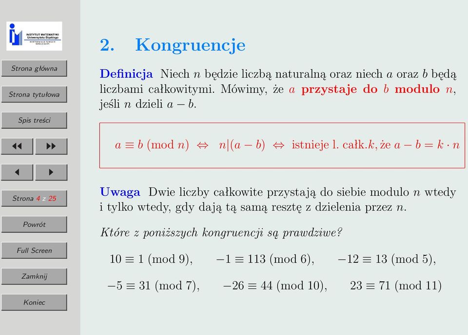 k, że a b = k n Strona 4 z 25 Uwaga Dwie liczby całkowite przystają do siebie modulo n wtedy i tylko wtedy, gdy dają tą samą