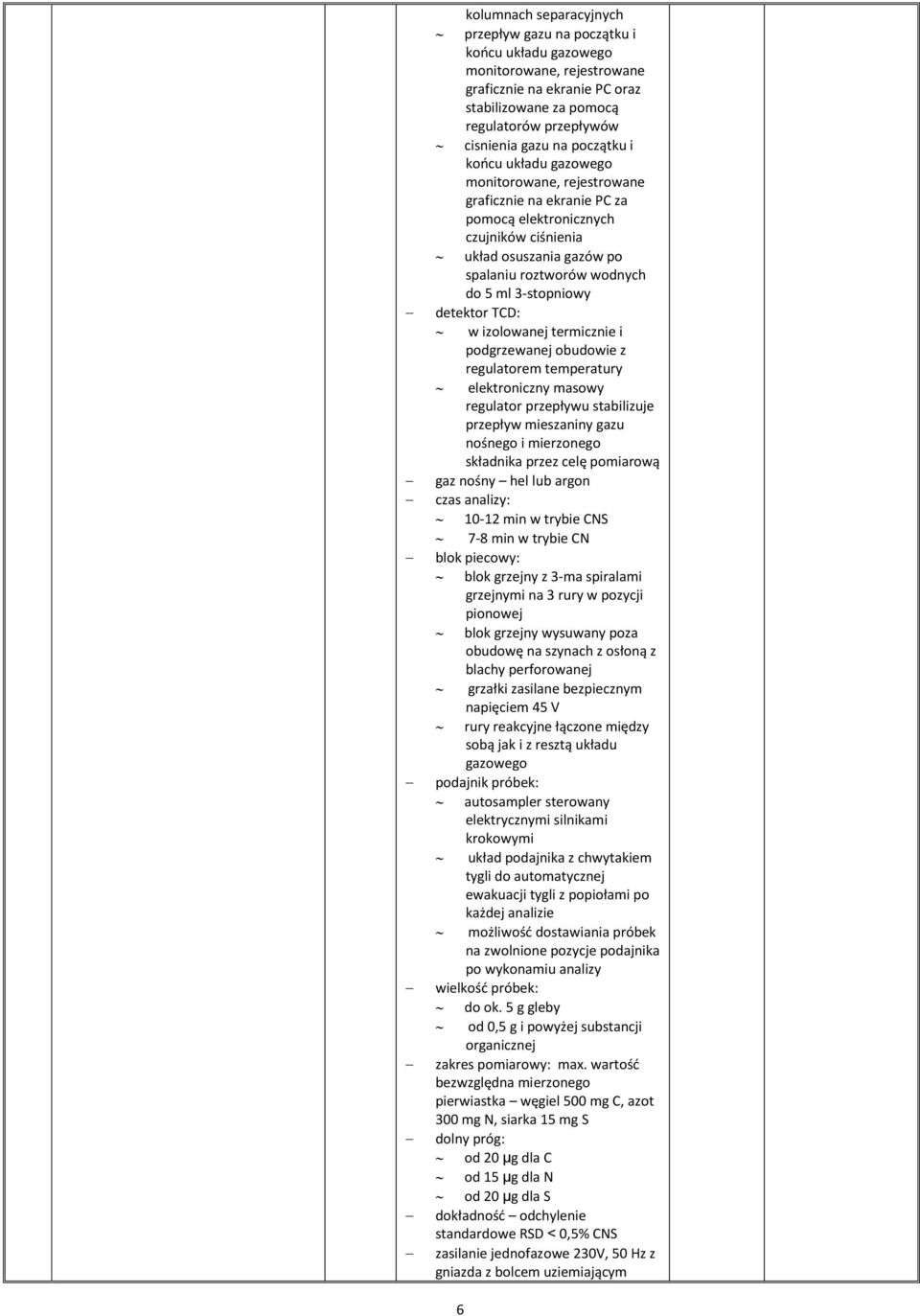 3-stopniowy detektor TCD: w izolowanej termicznie i podgrzewanej obudowie z regulatorem temperatury elektroniczny masowy regulator przepływu stabilizuje przepływ mieszaniny gazu nośnego i mierzonego