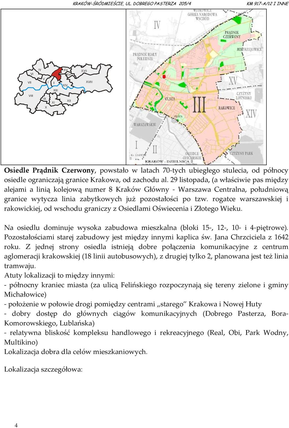 rogatce warszawskiej i rakowickiej, od wschodu graniczy z Osiedlami Oświecenia i Złotego Wieku. Na osiedlu dominuje wysoka zabudowa mieszkalna (bloki 15-, 12-, 10- i 4-piętrowe).