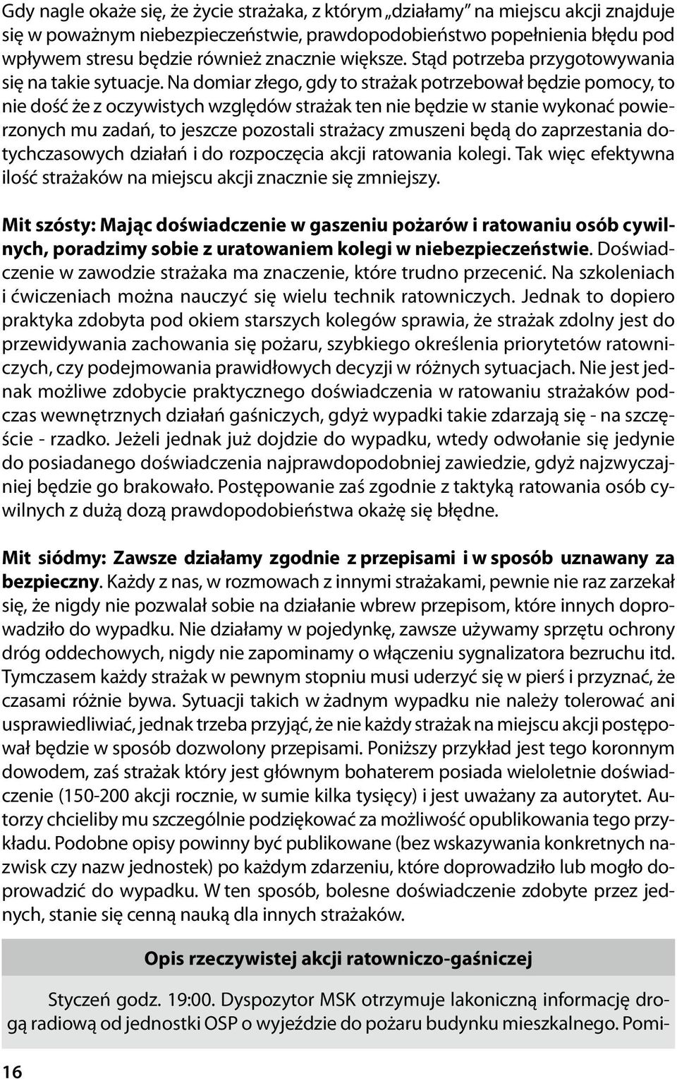 Na domiar złego, gdy to strażak potrzebował będzie pomocy, to nie dość że z oczywistych względów strażak ten nie będzie w stanie wykonać powierzonych mu zadań, to jeszcze pozostali strażacy zmuszeni