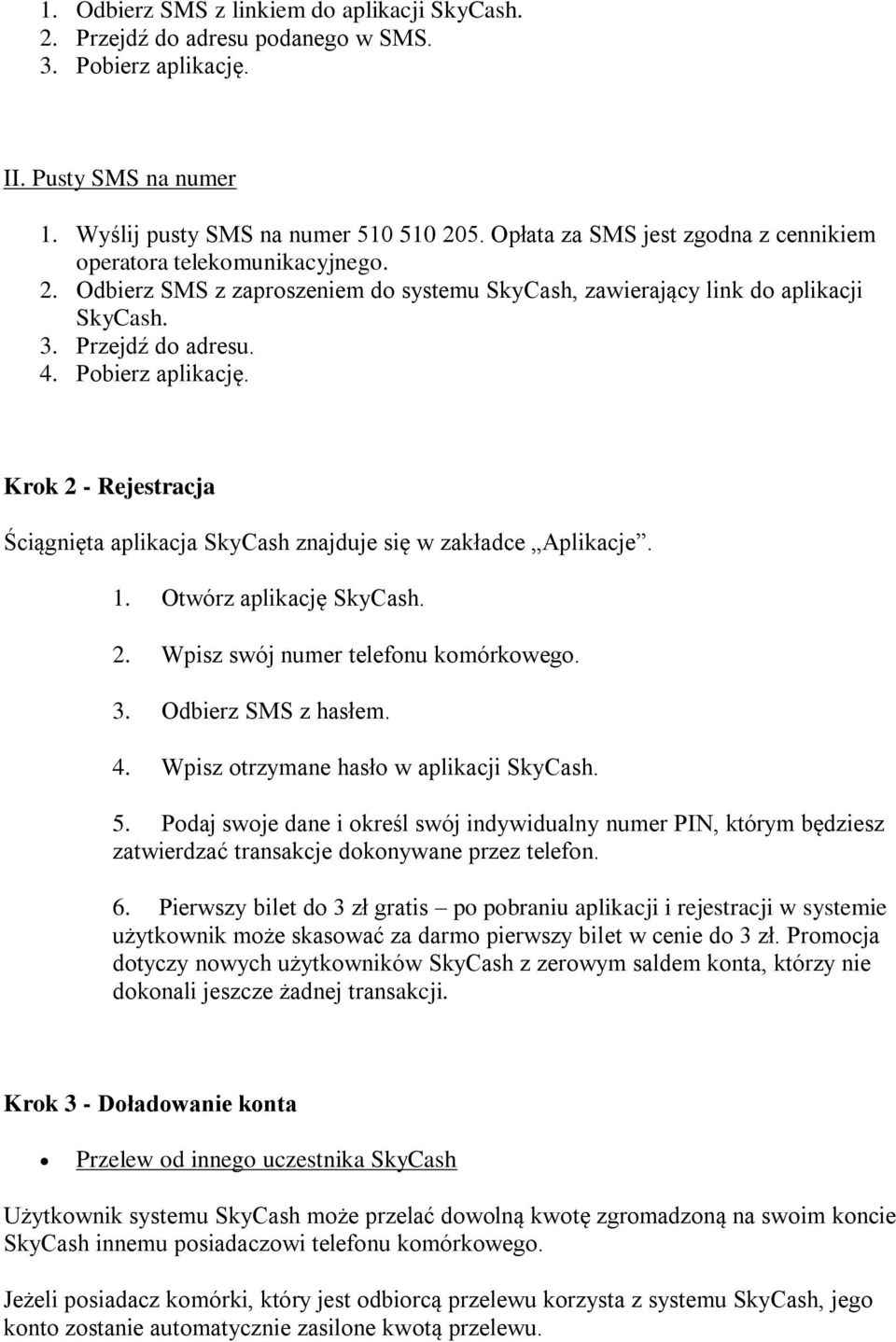 Pobierz aplikację. Krok 2 - Rejestracja Ściągnięta aplikacja SkyCash znajduje się w zakładce Aplikacje. 1. Otwórz aplikację SkyCash. 2. Wpisz swój numer telefonu komórkowego. 3. Odbierz SMS z hasłem.