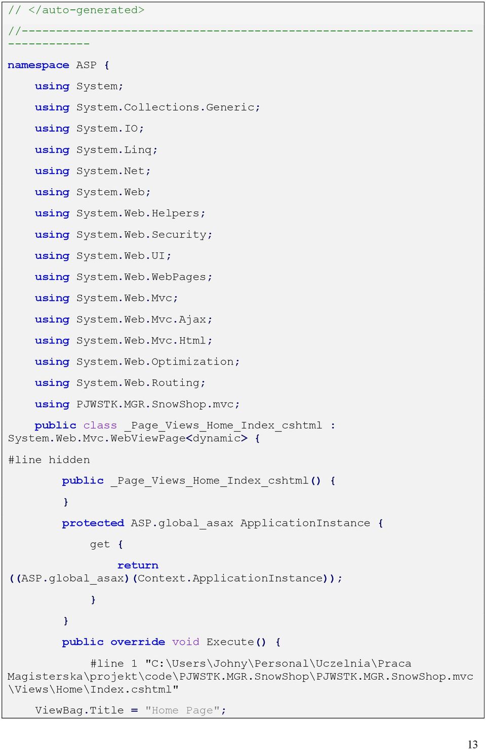 Web.Mvc.Html; using System.Web.Optimization; using System.Web.Routing; using PJWSTK.MGR.SnowShop.mvc; public class _Page_Views_Home_Index_cshtml : System.Web.Mvc.WebViewPage<dynamic> { #line hidden public _Page_Views_Home_Index_cshtml() { } protected ASP.