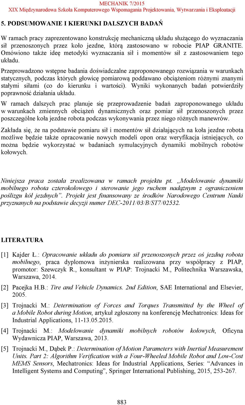 Przeprowadzono wstępne badania doświadczalne zaproponowanego rozwiązania w warunkach statycznych, podczas których głowicę pomiarową poddawano obciążeniom różnymi znanymi stałymi siłami (co do