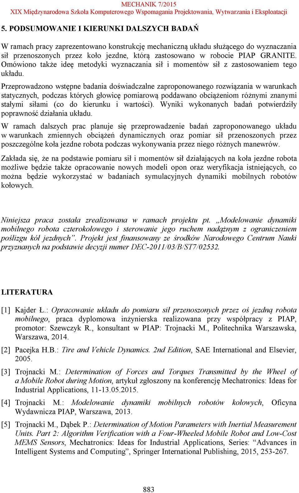 Przeprowadzono wstępne badania doświadczalne zaproponowanego rozwiązania w warunkach statycznych, podczas których głowicę pomiarową poddawano obciążeniom różnymi znanymi stałymi siłami (co do