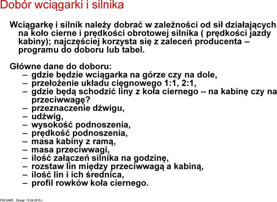 Główne dane do doboru: gdzie będzie wciągarka na górze czy na dole, przełożenie układu cięgnowego 1:1, :1, gdzie będą schodzić liny z koła ciernego na kabinę czy na