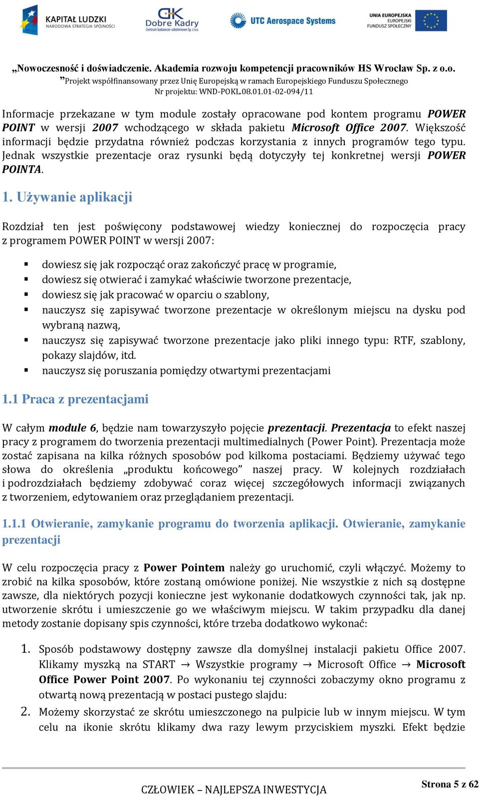 Używanie aplikacji Rozdział ten jest poświęcony podstawowej wiedzy koniecznej do rozpoczęcia pracy z programem POWER POINT w wersji 2007: dowiesz się jak rozpocząć oraz zakończyć pracę w programie,