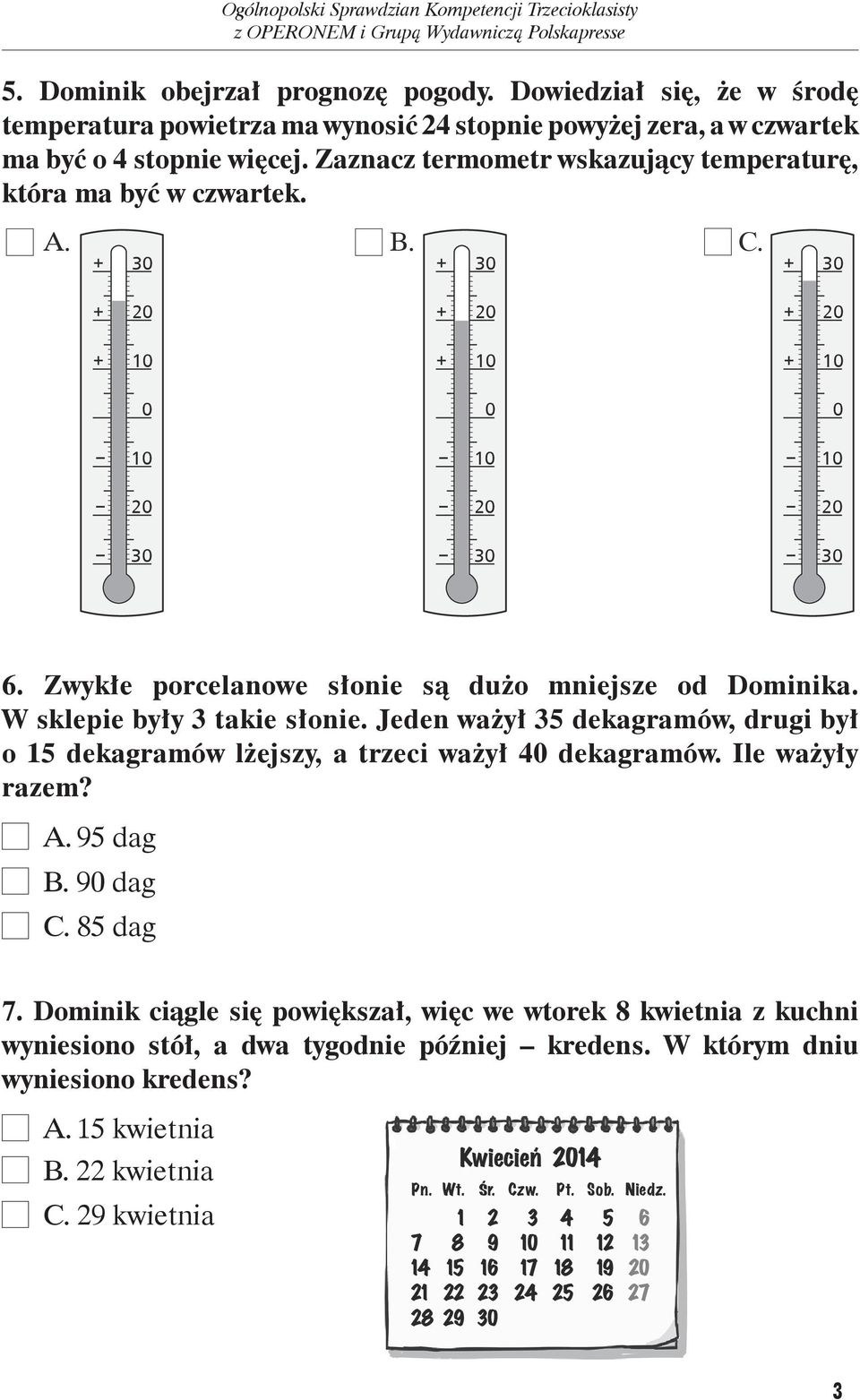 Jeden ważył 35 dekagramów, drugi był o 15 dekagramów lżejszy, a trzeci ważył 40 dekagramów. Ile ważyły razem? A. 95 dag B. 90 dag C. 85 dag 7.