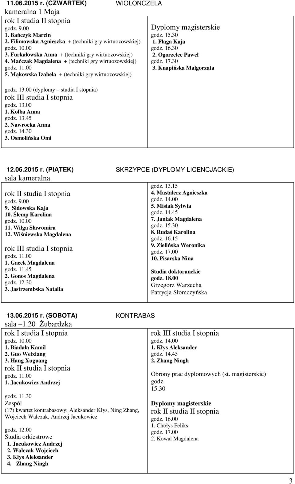 Osmolińska Omi 1. Flaga Kaja godz. 16.30 2. Ogorzelec Paweł godz. 17.30 3. Knapińska Małgorzata 12.06.2015 r. (PIĄTEK) SKRZYPCE (DYPLOMY LICENCJACKIE) sala kameralna 9. Sidowska Kaja 10.