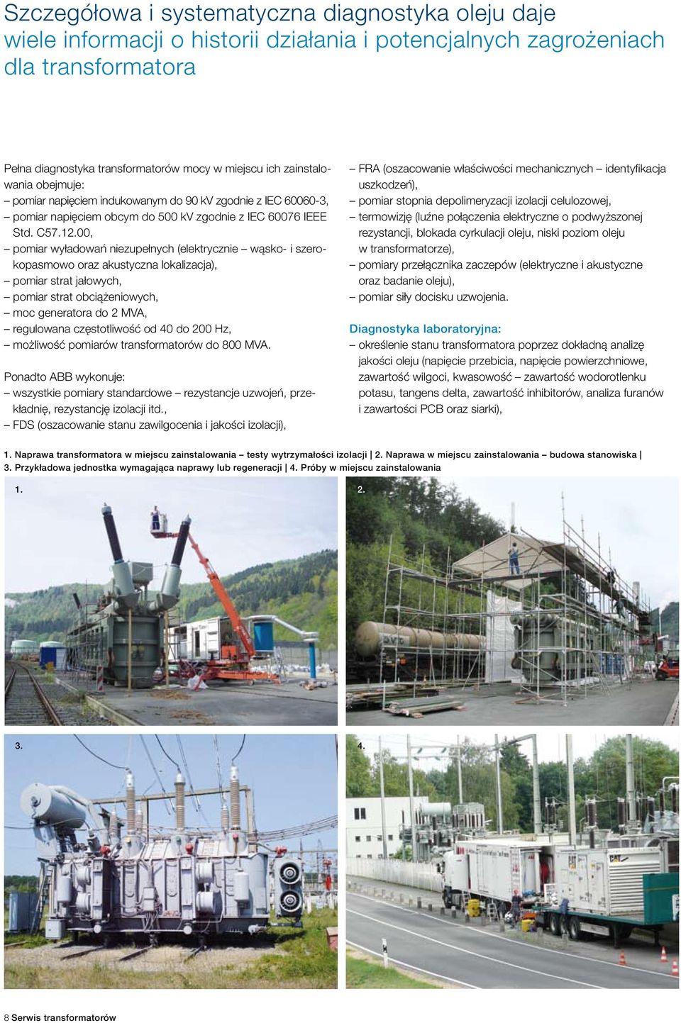 00, pomiar wyładowań niezupełnych (elektrycznie wąsko- i szerokopasmowo oraz akustyczna lokalizacja), pomiar strat jałowych, pomiar strat obciążeniowych, moc generatora do 2 MVA, regulowana