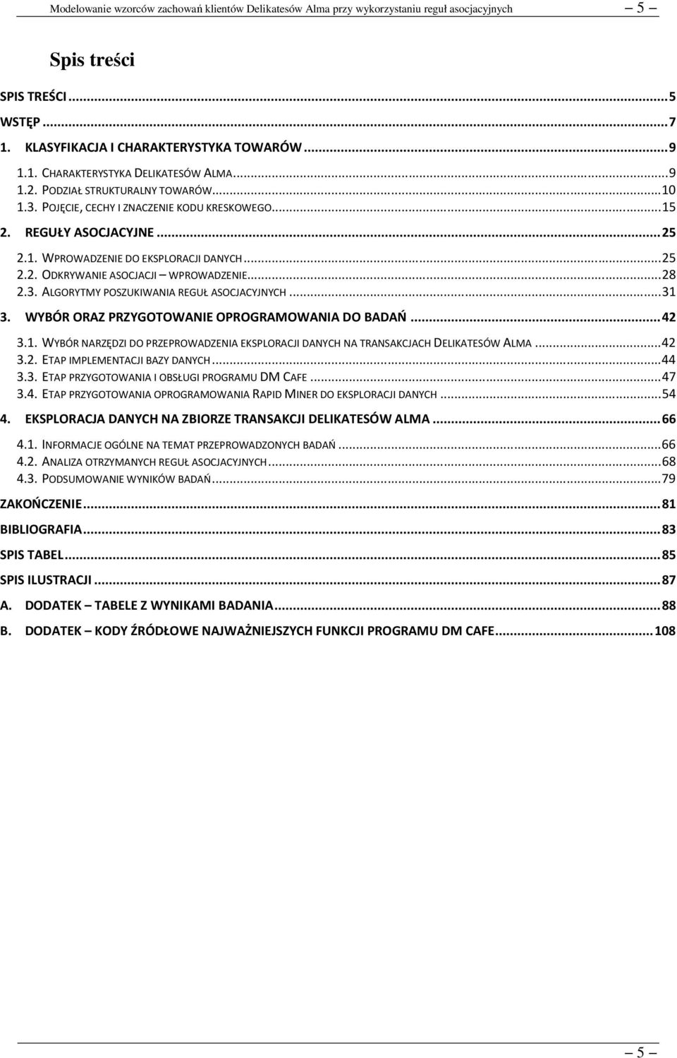 ALGORYTMY POSZUKIWANIA REGUŁ ASOCJACYJNYCH... 31 3. WYBÓR ORAZ PRZYGOTOWANIE OPROGRAMOWANIA DO BADAŃ... 42 3.1. WYBÓR NARZĘDZI DO PRZEPROWADZENIA EKSPLORACJI DANYCH NA TRANSAKCJACH DELIKATESÓW ALMA.