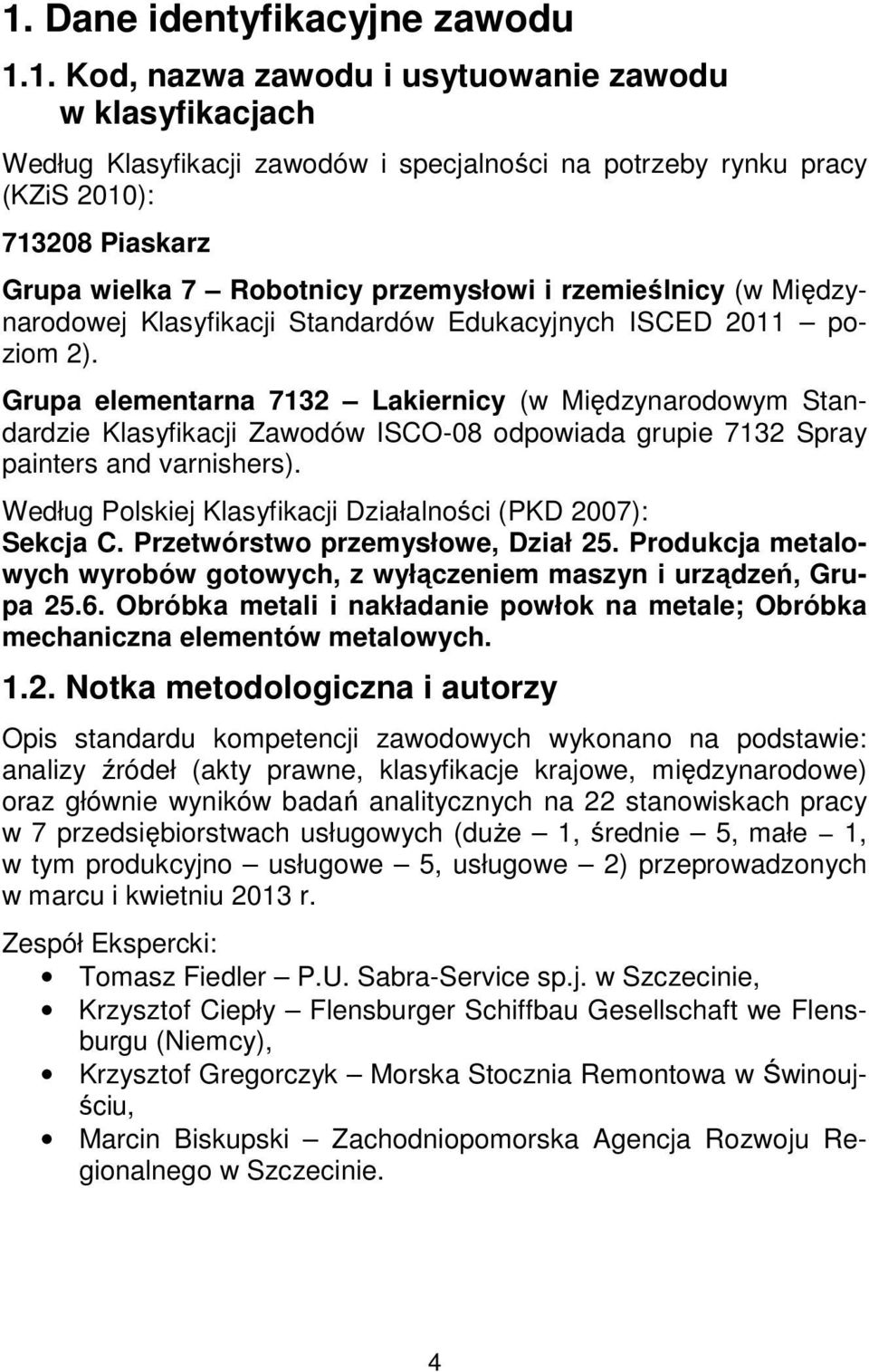 Grupa elementarna 7132 Lakiernicy (w Międzynarodowym Standardzie Klasyfikacji Zawodów ISCO-08 odpowiada grupie 7132 Spray painters and varnishers).