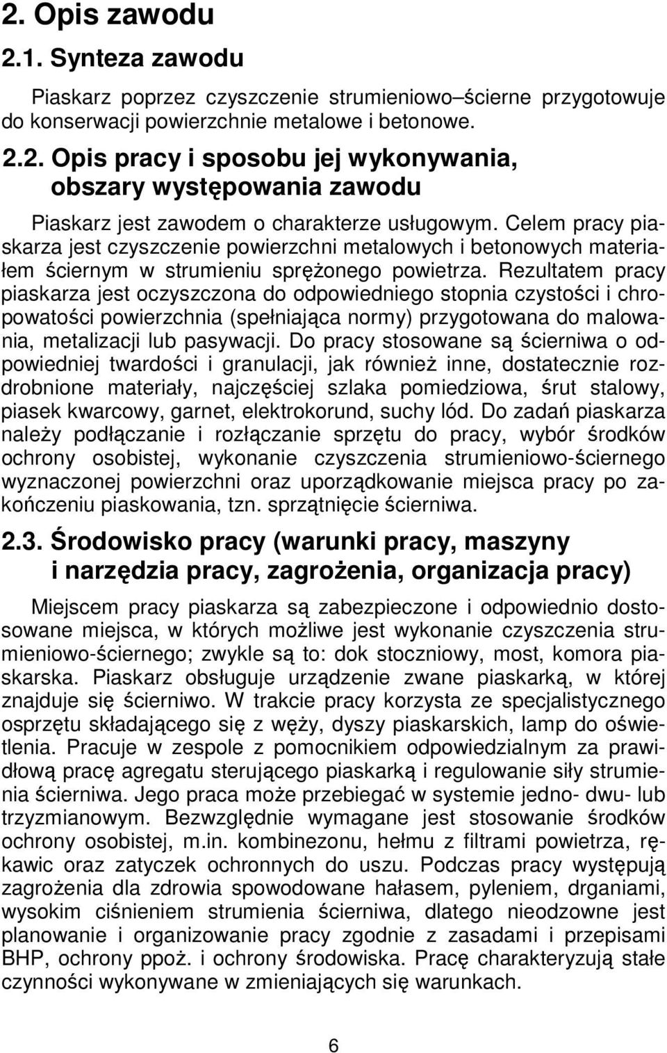 Rezultatem pracy piaskarza jest oczyszczona do odpowiedniego stopnia czystości i chropowatości powierzchnia (spełniająca normy) przygotowana do malowania, metalizacji lub pasywacji.