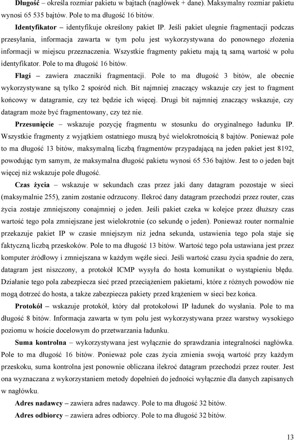 Wszystkie fragmenty pakietu mają tą samą wartość w polu identyfikator. Pole to ma długość 16 bitów. Flagi zawiera znaczniki fragmentacji.
