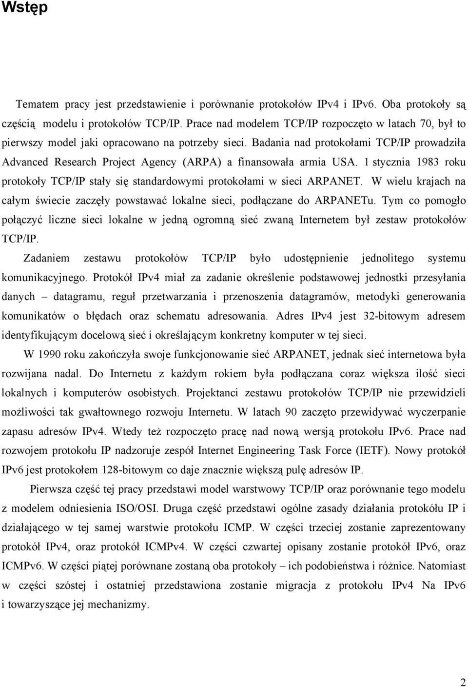 Badania nad protokołami TCP/IP prowadziła Advanced Research Project Agency (ARPA) a finansowała armia USA. 1 stycznia 1983 roku protokoły TCP/IP stały się standardowymi protokołami w sieci ARPANET.