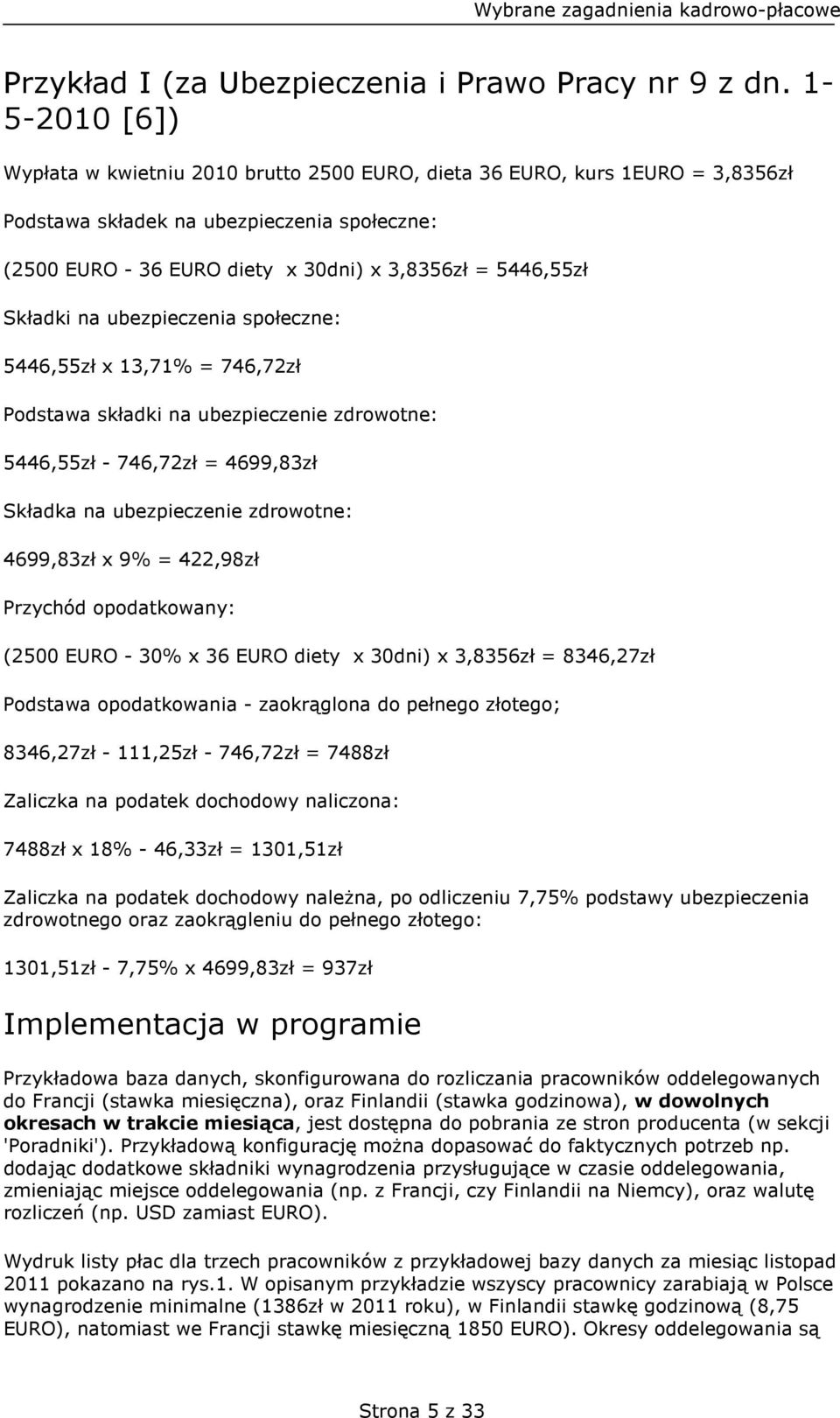 Składki na ubezpieczenia społeczne: 5446,55zł x 13,71% = 746,72zł Podstawa składki na ubezpieczenie zdrowotne: 5446,55zł - 746,72zł = 4699,83zł Składka na ubezpieczenie zdrowotne: 4699,83zł x 9% =