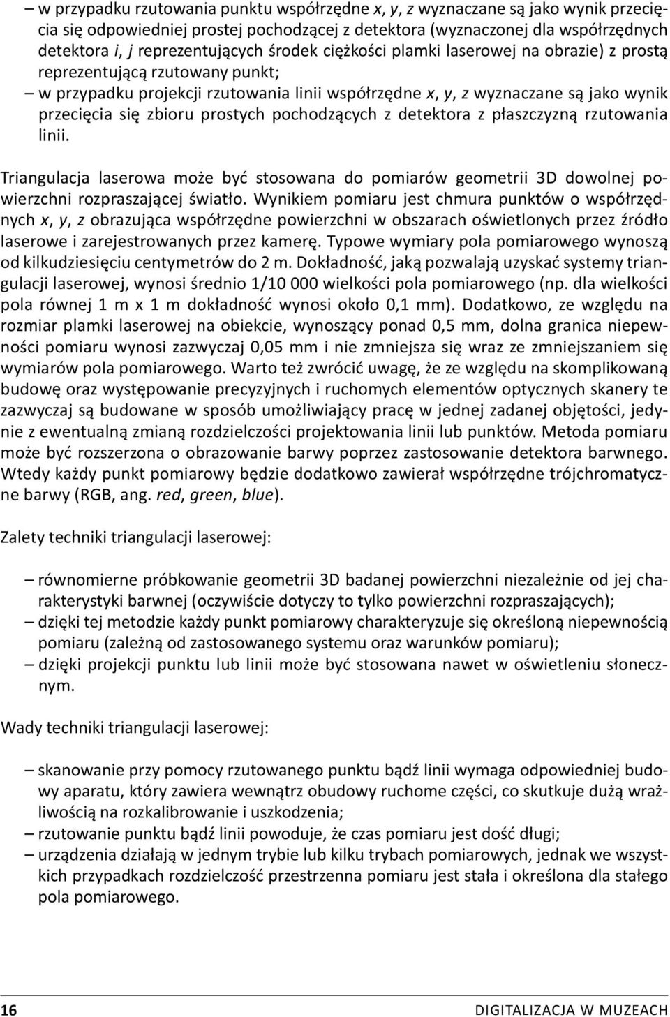 prostych pochodzących z detektora z płaszczyzną rzutowania linii. Triangulacja laserowa może być stosowana do pomiarów geometrii 3D dowolnej powierzchni rozpraszającej światło.