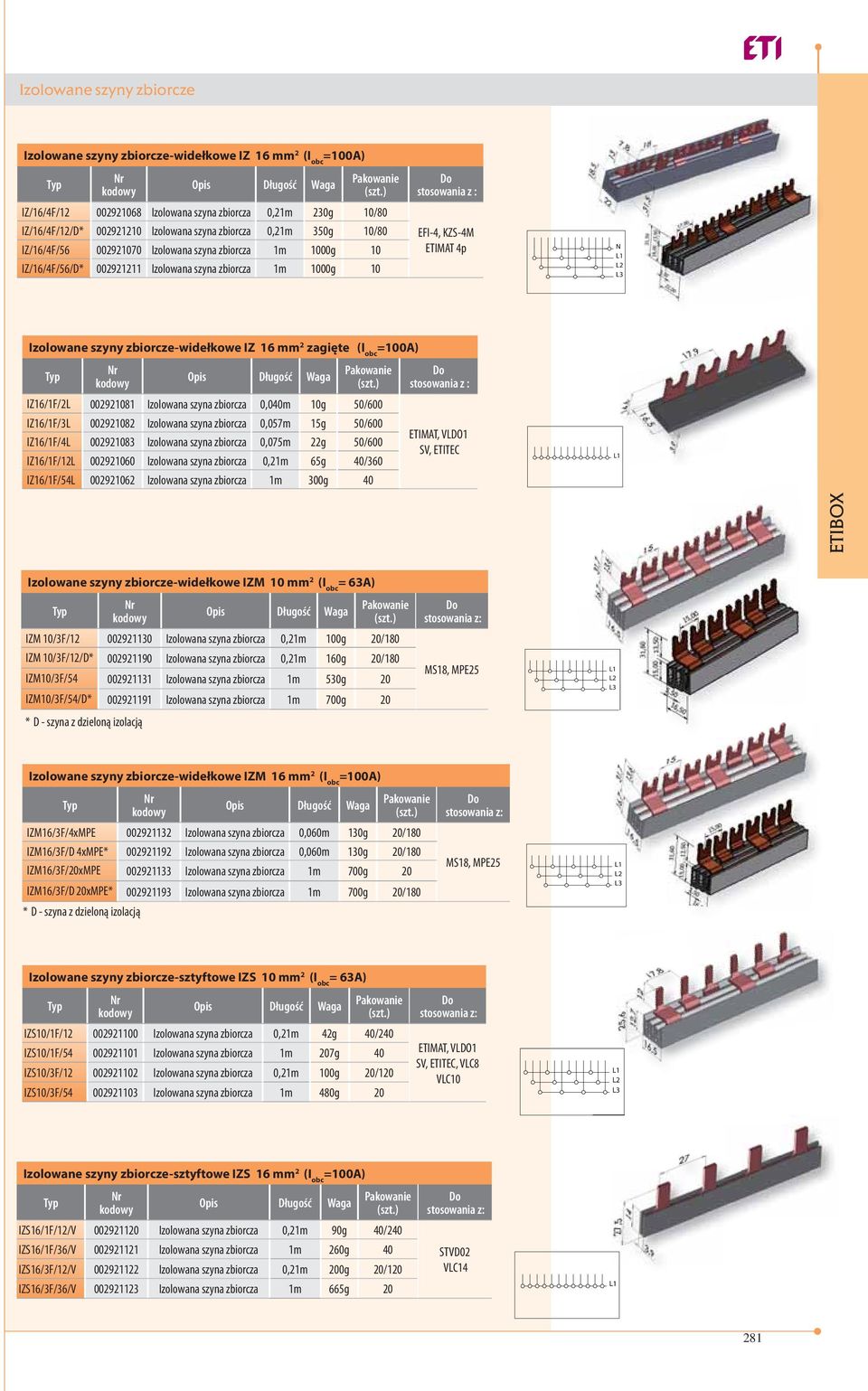 Izolowane szyny zbiorcze-widełkowe IZ 16 mm 2 zagięte (I obc =100A) Opis Długość IZ16/1F/2L 002921081 Izolowana szyna zbiorcza 0,040m 10g 50/600 IZ16/1F/3L 002921082 Izolowana szyna zbiorcza 0,057m